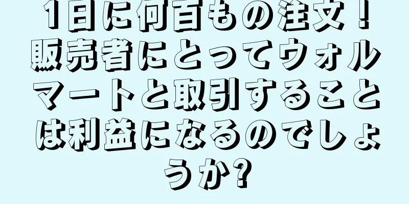 1日に何百もの注文！販売者にとってウォルマートと取引することは利益になるのでしょうか?
