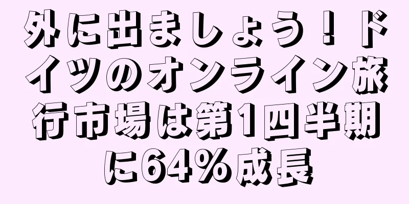 外に出ましょう！ドイツのオンライン旅行市場は第1四半期に64%成長