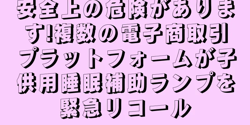 安全上の危険があります!複数の電子商取引プラットフォームが子供用睡眠補助ランプを緊急リコール