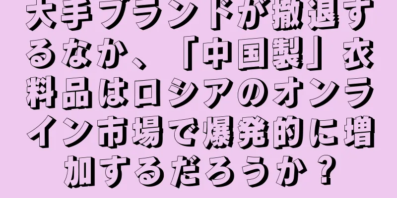 大手ブランドが撤退するなか、「中国製」衣料品はロシアのオンライン市場で爆発的に増加するだろうか？