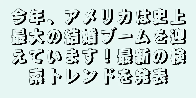 今年、アメリカは史上最大の結婚ブームを迎えています！最新の検索トレンドを発表