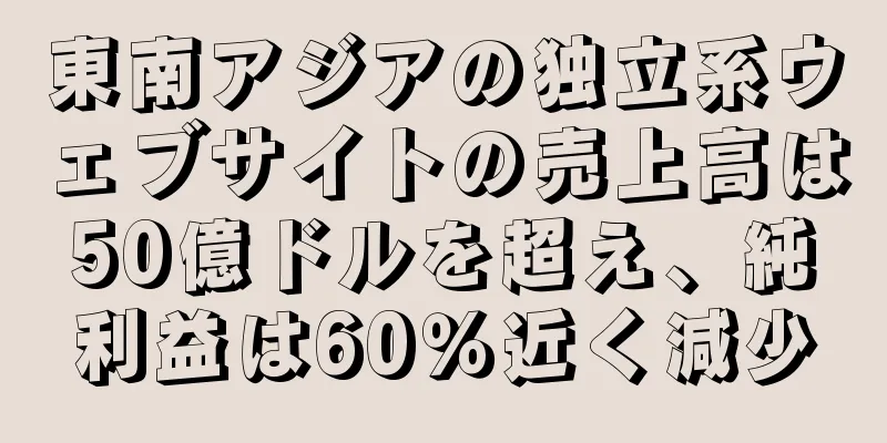 東南アジアの独立系ウェブサイトの売上高は50億ドルを超え、純利益は60％近く減少