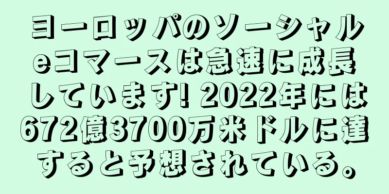 ヨーロッパのソーシャルeコマースは急速に成長しています! 2022年には672億3700万米ドルに達すると予想されている。