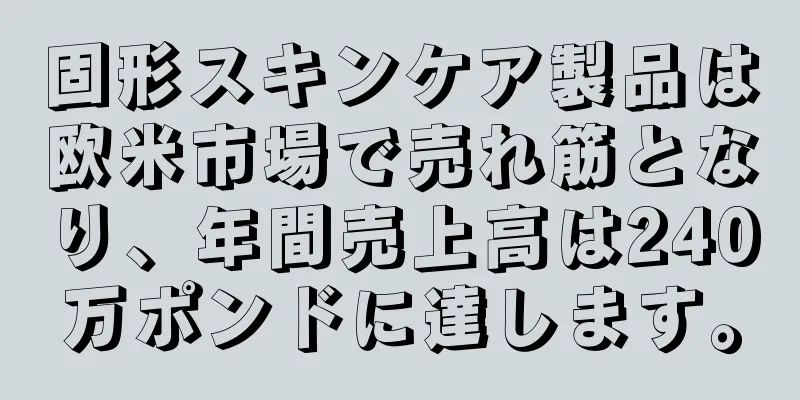 固形スキンケア製品は欧米市場で売れ筋となり、年間売上高は240万ポンドに達します。