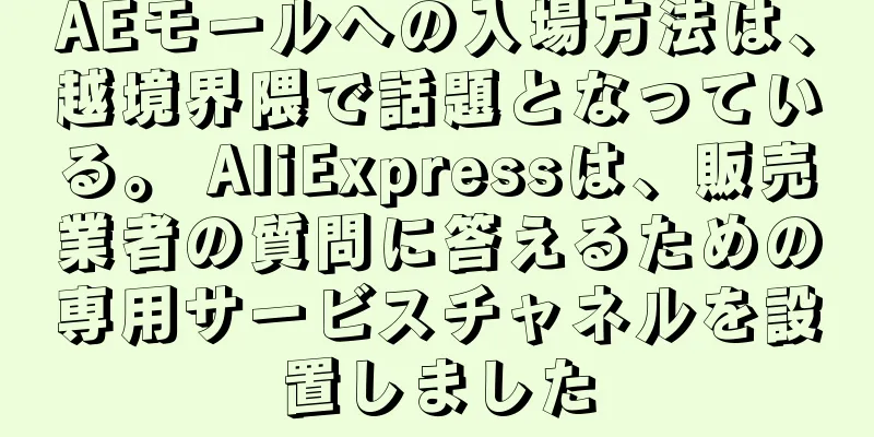 AEモールへの入場方法は、越境界隈で話題となっている。 AliExpressは、販売業者の質問に答えるための専用サービスチャネルを設置しました