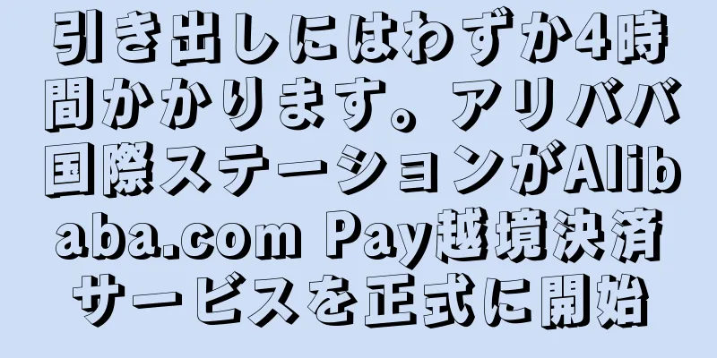 引き出しにはわずか4時間かかります。アリババ国際ステーションがAlibaba.com Pay越境決済サービスを正式に開始