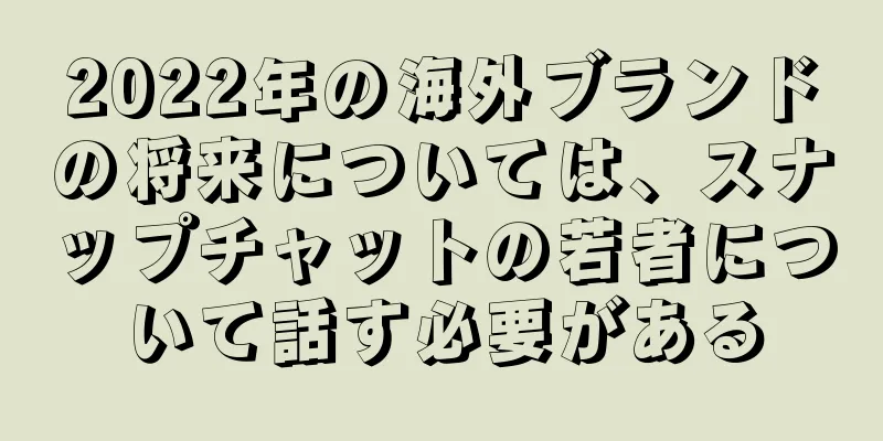 2022年の海外ブランドの将来については、スナップチャットの若者について話す必要がある