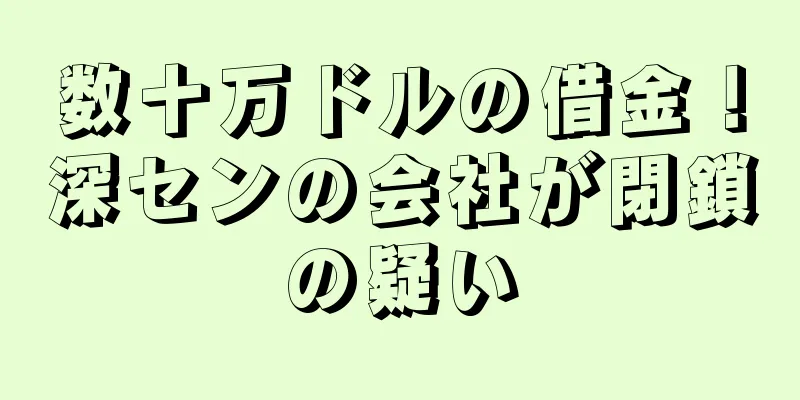 数十万ドルの借金！深センの会社が閉鎖の疑い