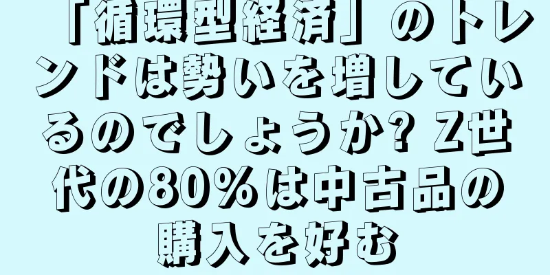 「循環型経済」のトレンドは勢いを増しているのでしょうか? Z世代の80%は中古品の購入を好む