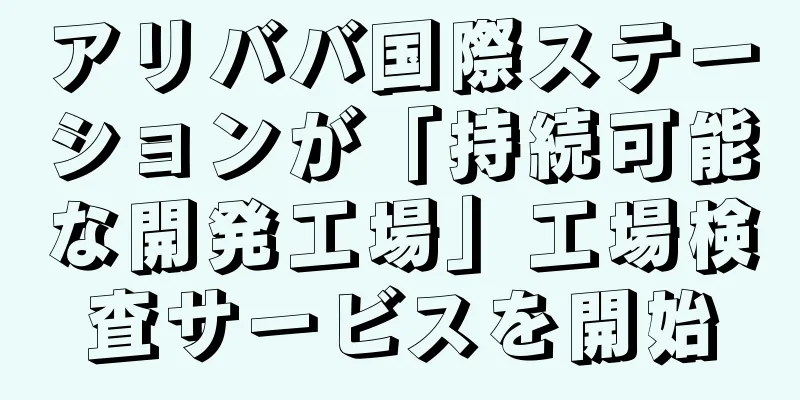 アリババ国際ステーションが「持続可能な開発工場」工場検査サービスを開始