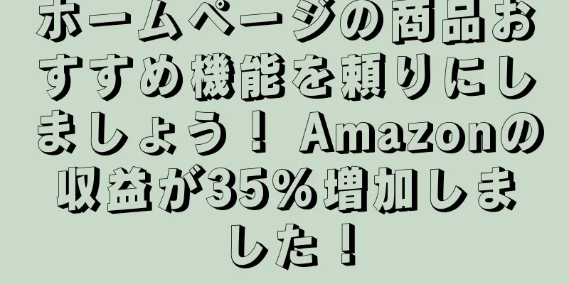 ホームページの商品おすすめ機能を頼りにしましょう！ Amazonの収益が35%増加しました！