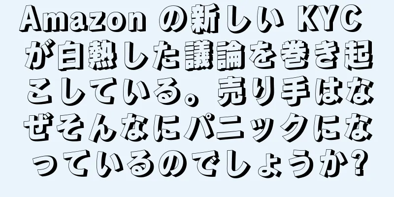 Amazon の新しい KYC が白熱した議論を巻き起こしている。売り手はなぜそんなにパニックになっているのでしょうか?