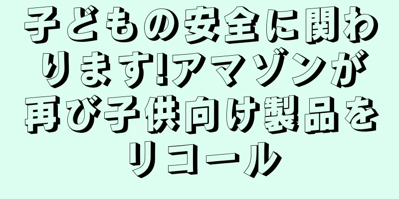 子どもの安全に関わります!アマゾンが再び子供向け製品をリコール