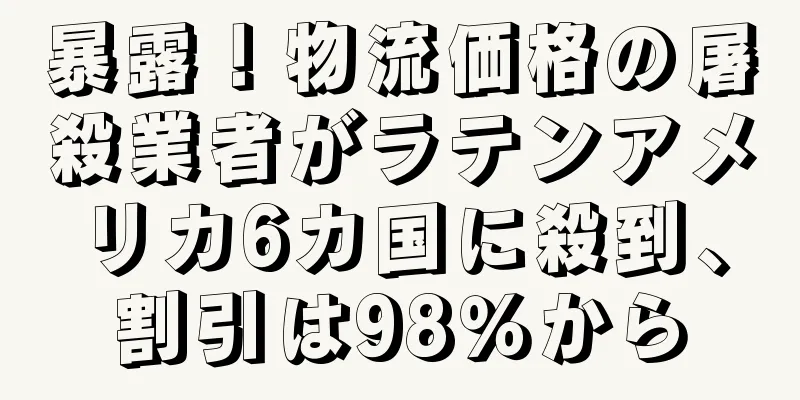 暴露！物流価格の屠殺業者がラテンアメリカ6カ国に殺到、割引は98％から