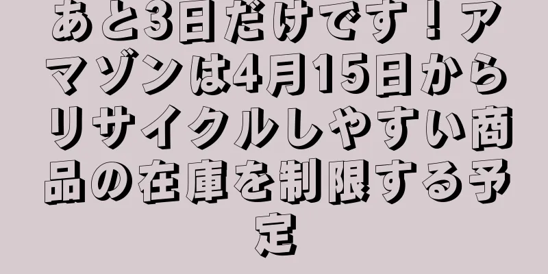 あと3日だけです！アマゾンは4月15日からリサイクルしやすい商品の在庫を制限する予定