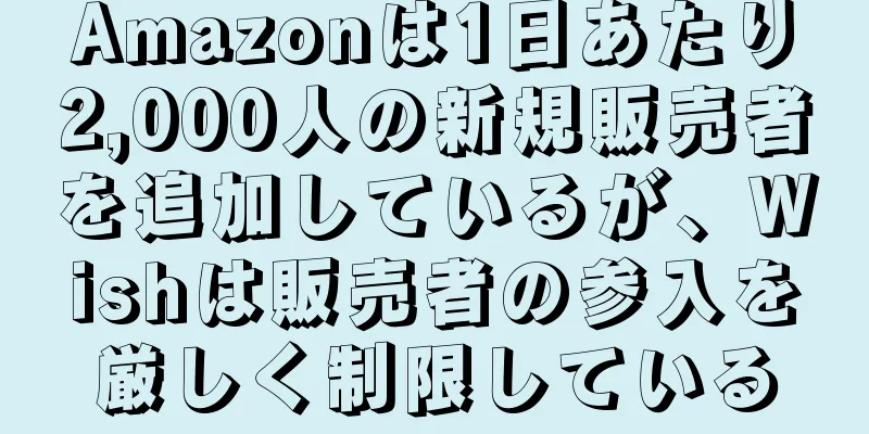 Amazonは1日あたり2,000人の新規販売者を追加しているが、Wishは販売者の参入を厳しく制限している