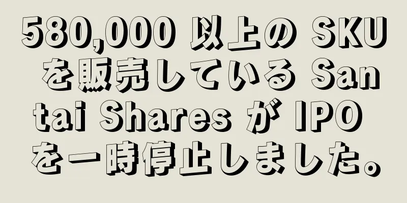 580,000 以上の SKU を販売している Santai Shares が IPO を一時停止しました。