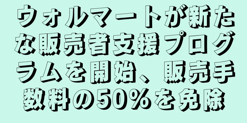 ウォルマートが新たな販売者支援プログラムを開始、販売手数料の50%を免除