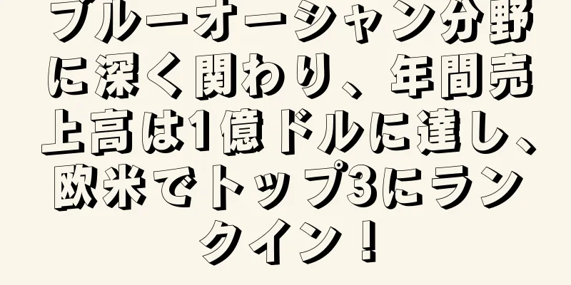 ブルーオーシャン分野に深く関わり、年間売上高は1億ドルに達し、欧米でトップ3にランクイン！