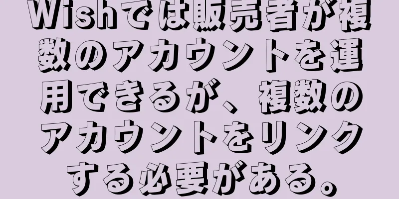 Wishでは販売者が複数のアカウントを運用できるが、複数のアカウントをリンクする必要がある。