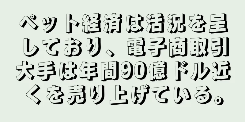ペット経済は活況を呈しており、電子商取引大手は年間90億ドル近くを売り上げている。