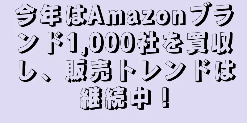 今年はAmazonブランド1,000社を買収し、販売トレンドは継続中！