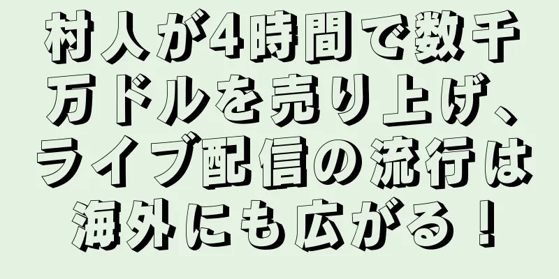 村人が4時間で数千万ドルを売り上げ、ライブ配信の流行は海外にも広がる！