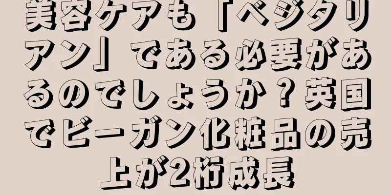 美容ケアも「ベジタリアン」である必要があるのでしょうか？英国でビーガン化粧品の売上が2桁成長