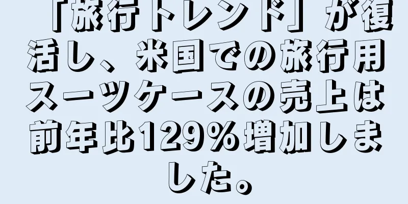 「旅行トレンド」が復活し、米国での旅行用スーツケースの売上は前年比129%増加しました。