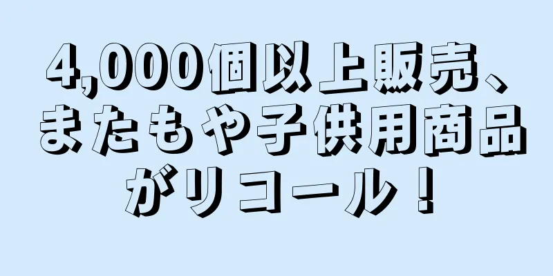 4,000個以上販売、またもや子供用商品がリコール！
