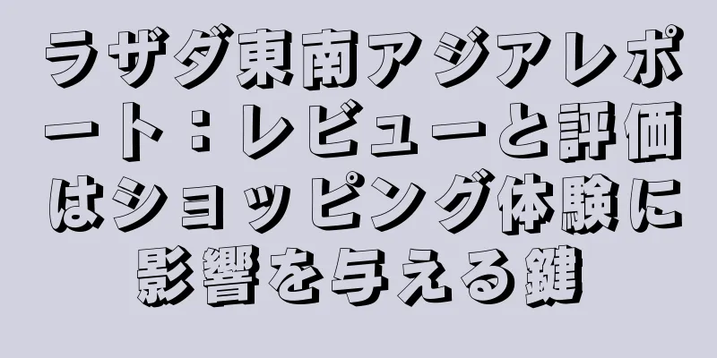 ラザダ東南アジアレポート：レビューと評価はショッピング体験に影響を与える鍵