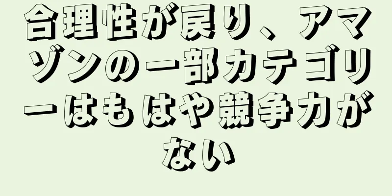 合理性が戻り、アマゾンの一部カテゴリーはもはや競争力がない