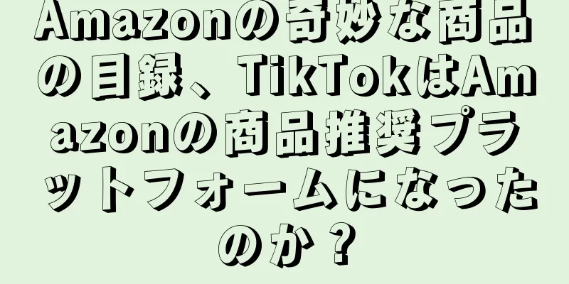 Amazonの奇妙な商品の目録、TikTokはAmazonの商品推奨プラットフォームになったのか？