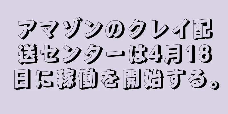 アマゾンのクレイ配送センターは4月18日に稼働を開始する。