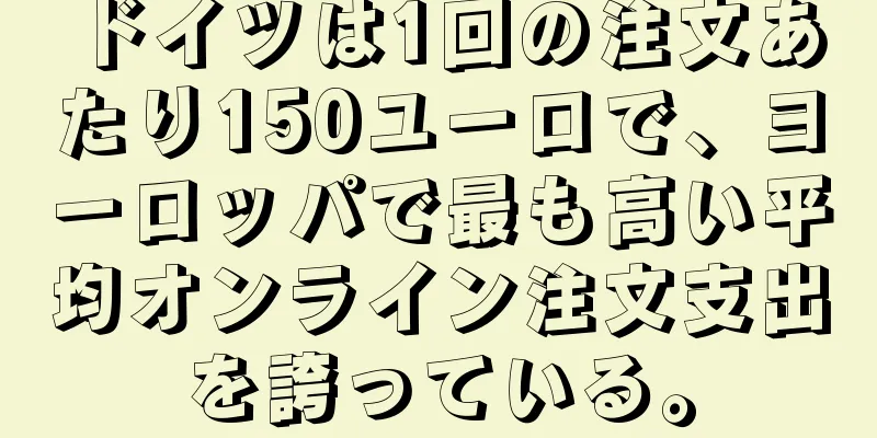 ドイツは1回の注文あたり150ユーロで、ヨーロッパで最も高い平均オンライン注文支出を誇っている。