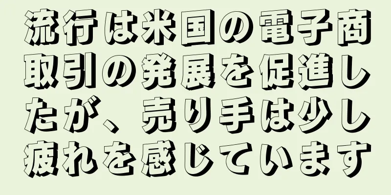 流行は米国の電子商取引の発展を促進したが、売り手は少し疲れを感じています