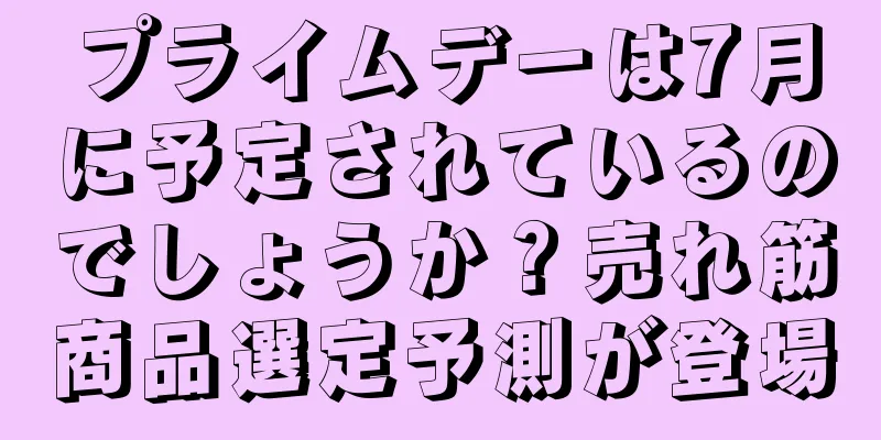 プライムデーは7月に予定されているのでしょうか？売れ筋商品選定予測が登場