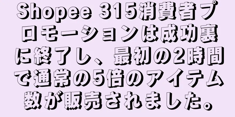 Shopee 315消費者プロモーションは成功裏に終了し、最初の2時間で通常の5倍のアイテム数が販売されました。