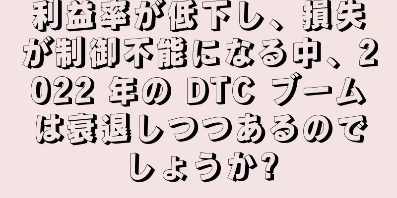 利益率が低下し、損失が制御不能になる中、2022 年の DTC ブームは衰退しつつあるのでしょうか?