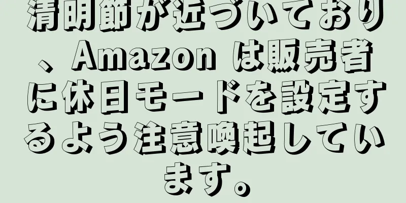 清明節が近づいており、Amazon は販売者に休日モードを設定するよう注意喚起しています。
