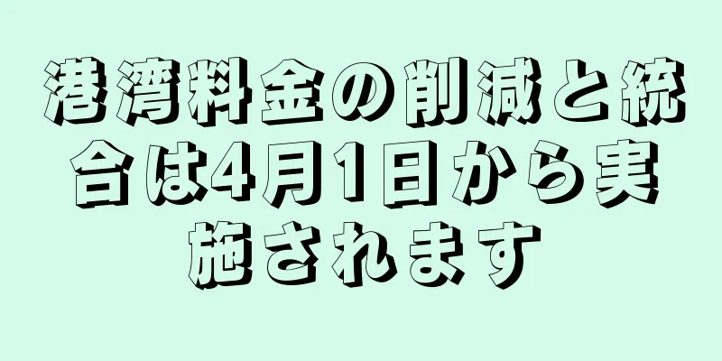 港湾料金の削減と統合は4月1日から実施されます