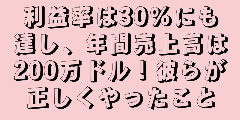 利益率は30％にも達し、年間売上高は200万ドル！彼らが正しくやったこと