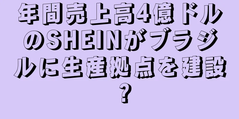 年間売上高4億ドルのSHEINがブラジルに生産拠点を建設？