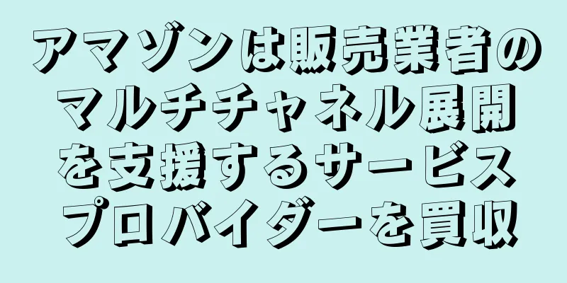 アマゾンは販売業者のマルチチャネル展開を支援するサービスプロバイダーを買収