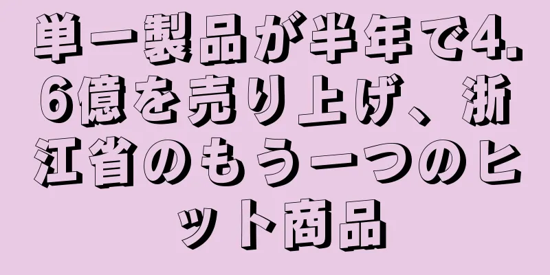 単一製品が半年で4.6億を売り上げ、浙江省のもう一つのヒット商品