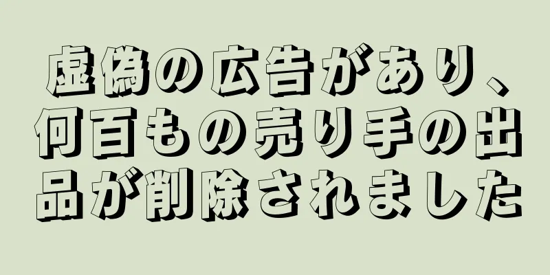 虚偽の広告があり、何百もの売り手の出品が削除されました