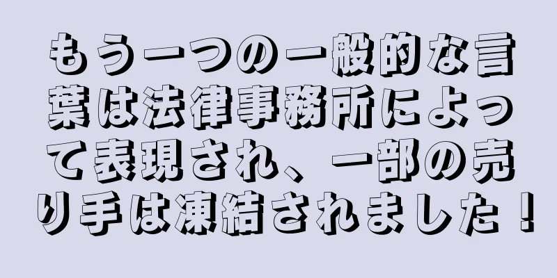 もう一つの一般的な言葉は法律事務所によって表現され、一部の売り手は凍結されました！