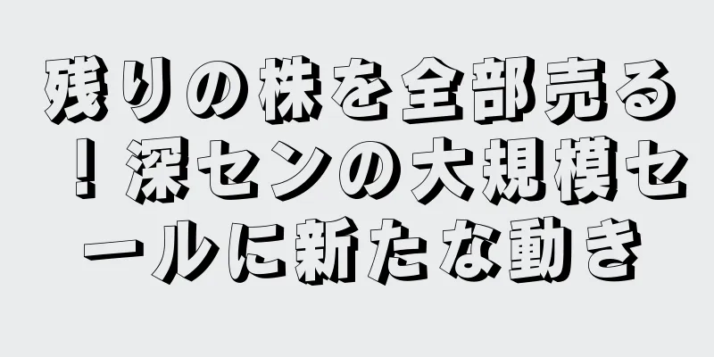 残りの株を全部売る！深センの大規模セールに新たな動き