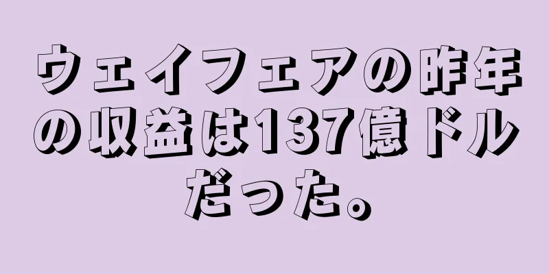 ウェイフェアの昨年の収益は137億ドルだった。