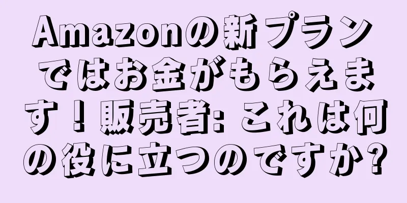 Amazonの新プランではお金がもらえます！販売者: これは何の役に立つのですか?